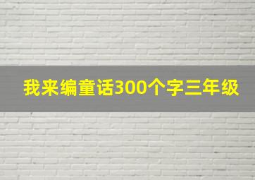 我来编童话300个字三年级