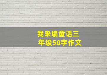 我来编童话三年级50字作文