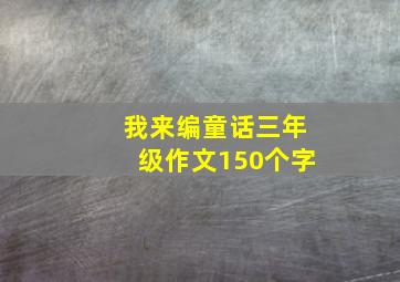 我来编童话三年级作文150个字