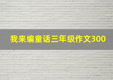 我来编童话三年级作文300