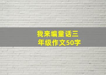 我来编童话三年级作文50字