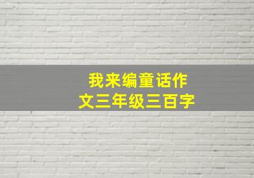 我来编童话作文三年级三百字