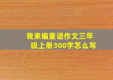 我来编童话作文三年级上册300字怎么写