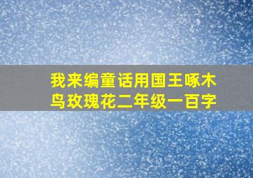 我来编童话用国王啄木鸟玫瑰花二年级一百字