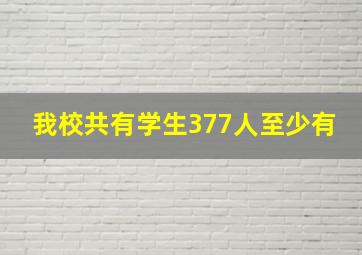 我校共有学生377人至少有