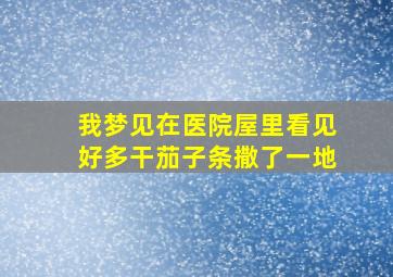 我梦见在医院屋里看见好多干茄子条撒了一地