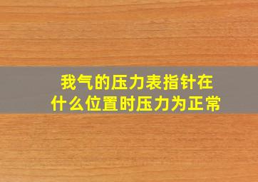 我气的压力表指针在什么位置时压力为正常