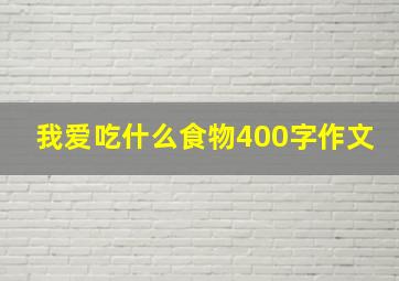 我爱吃什么食物400字作文