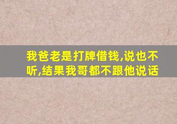 我爸老是打牌借钱,说也不听,结果我哥都不跟他说话