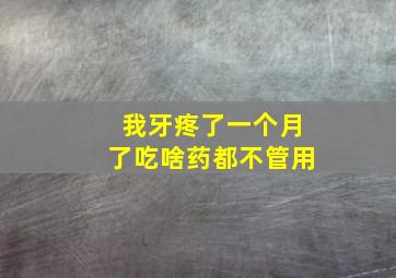 我牙疼了一个月了吃啥药都不管用