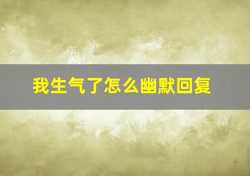 我生气了怎么幽默回复