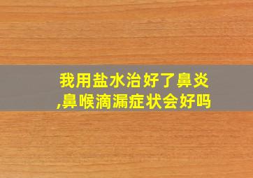 我用盐水治好了鼻炎,鼻喉滴漏症状会好吗