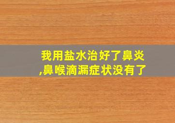 我用盐水治好了鼻炎,鼻喉滴漏症状没有了