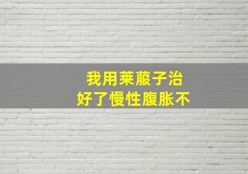 我用莱菔子治好了慢性腹胀不