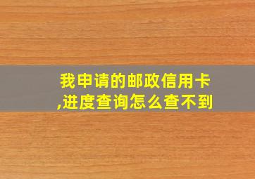 我申请的邮政信用卡,进度查询怎么查不到