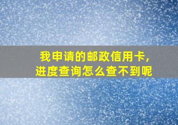 我申请的邮政信用卡,进度查询怎么查不到呢