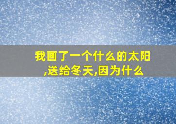 我画了一个什么的太阳,送给冬天,因为什么