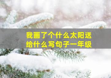 我画了个什么太阳送给什么写句子一年级