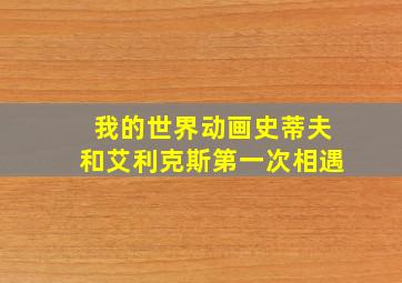 我的世界动画史蒂夫和艾利克斯第一次相遇