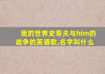 我的世界史蒂夫与him的战争的英语歌,名字叫什么