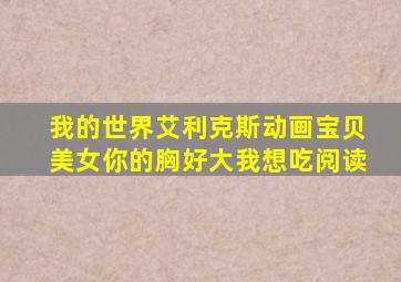 我的世界艾利克斯动画宝贝美女你的胸好大我想吃阅读