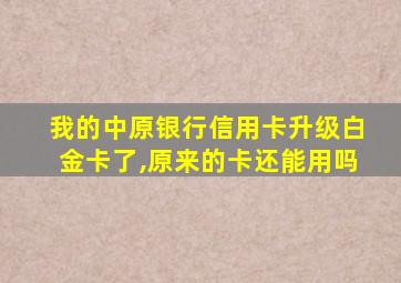 我的中原银行信用卡升级白金卡了,原来的卡还能用吗