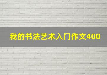 我的书法艺术入门作文400