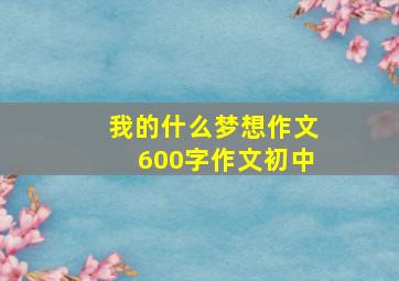 我的什么梦想作文600字作文初中