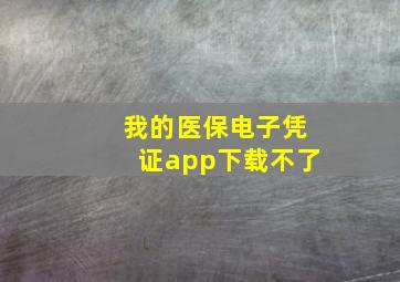 我的医保电子凭证app下载不了