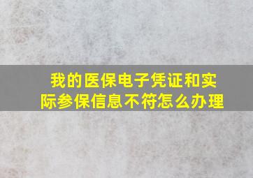 我的医保电子凭证和实际参保信息不符怎么办理