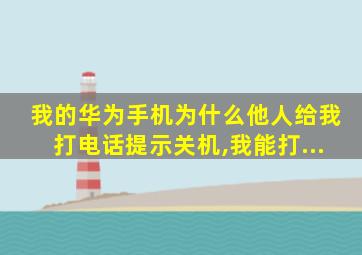 我的华为手机为什么他人给我打电话提示关机,我能打...