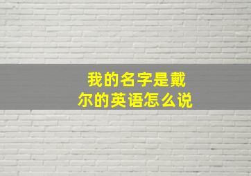 我的名字是戴尔的英语怎么说