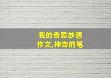 我的奇思妙想作文,神奇的笔