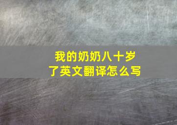 我的奶奶八十岁了英文翻译怎么写