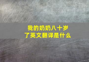 我的奶奶八十岁了英文翻译是什么