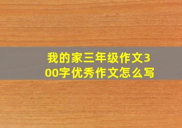 我的家三年级作文300字优秀作文怎么写