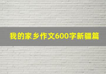 我的家乡作文600字新疆篇