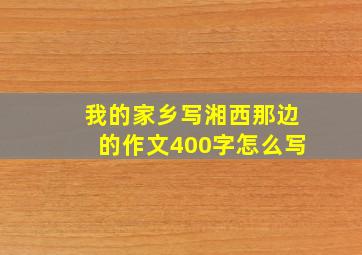 我的家乡写湘西那边的作文400字怎么写