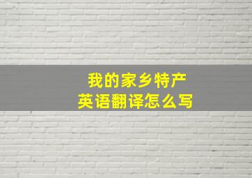 我的家乡特产英语翻译怎么写