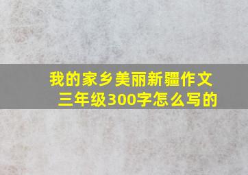 我的家乡美丽新疆作文三年级300字怎么写的