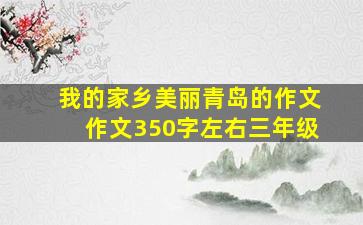 我的家乡美丽青岛的作文作文350字左右三年级