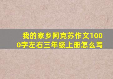 我的家乡阿克苏作文1000字左右三年级上册怎么写