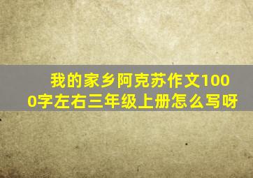 我的家乡阿克苏作文1000字左右三年级上册怎么写呀