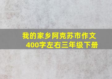 我的家乡阿克苏市作文400字左右三年级下册