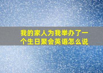 我的家人为我举办了一个生日聚会英语怎么说