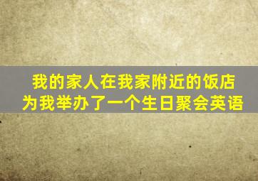 我的家人在我家附近的饭店为我举办了一个生日聚会英语