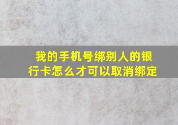 我的手机号绑别人的银行卡怎么才可以取消绑定