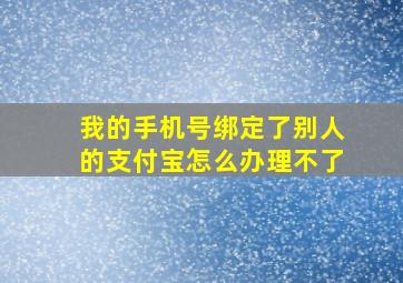 我的手机号绑定了别人的支付宝怎么办理不了