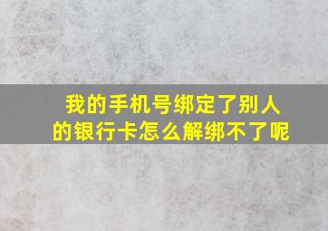 我的手机号绑定了别人的银行卡怎么解绑不了呢