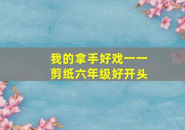 我的拿手好戏一一剪纸六年级好开头